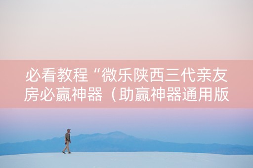 必看教程“微乐陕西三代亲友房必赢神器（助赢神器通用版）