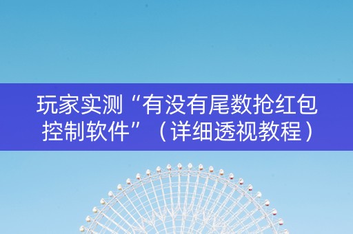 玩家实测“有没有尾数抢红包控制软件”（详细透视教程）-哔哩哔哩