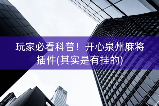玩家必看科普！开心泉州麻将插件(其实是有挂的)