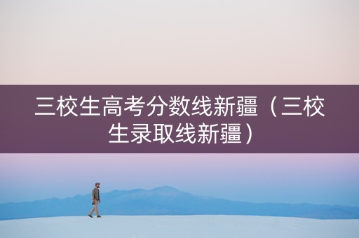 三校生高考分数线新疆（三校生录取线新疆）