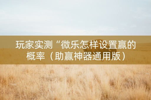 玩家实测“微乐怎样设置赢的概率（助赢神器通用版）
