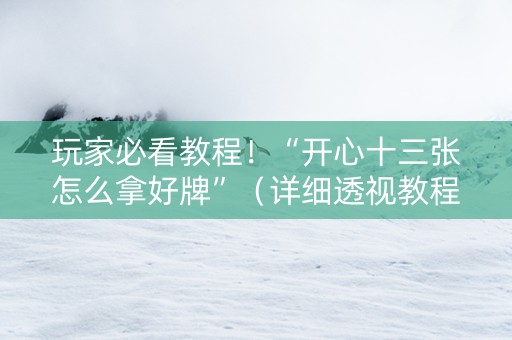 玩家必看教程！“开心十三张怎么拿好牌”（详细透视教程）-哔哩哔哩
