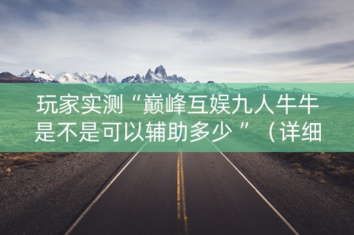 玩家实测“巅峰互娱九人牛牛是不是可以辅助多少 ”（详细透视教程）-哔哩哔哩