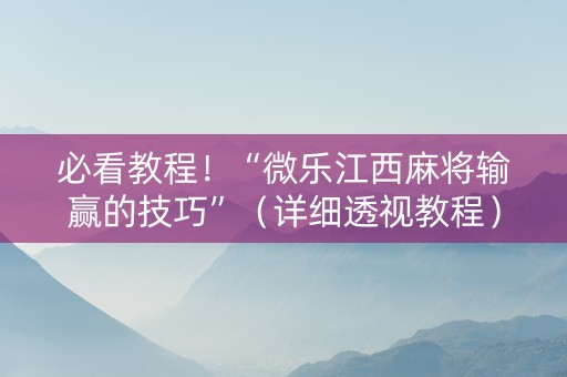 必看教程！“微乐江西麻将输赢的技巧”（详细透视教程）-哔哩哔哩