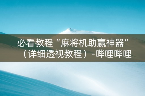 必看教程“麻将机助赢神器”（详细透视教程）-哔哩哔哩