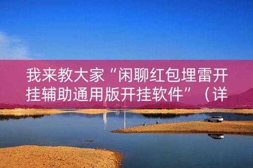 我来教大家“闲聊红包埋雷开挂辅助通用版开挂软件”（详细透视教程）-哔哩哔哩