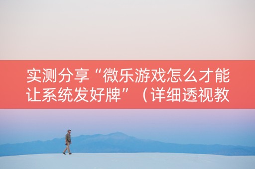 实测分享“微乐游戏怎么才能让系统发好牌”（详细透视教程）-哔哩哔哩