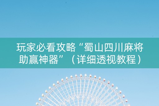 玩家必看攻略“蜀山四川麻将助赢神器”（详细透视教程）-哔哩哔哩
