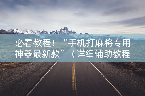 必看教程！“手机打麻将专用神器最新款”（详细辅助教程）-哔哩哔哩