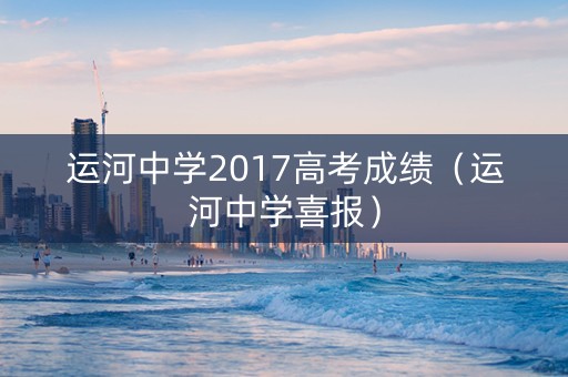 运河中学2017高考成绩（运河中学喜报）
