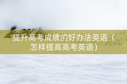 提升高考成绩的好办法英语（怎样提高高考英语）