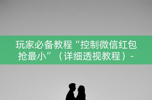 玩家必备教程“控制微信红包抢最小”（详细透视教程）-哔哩哔哩