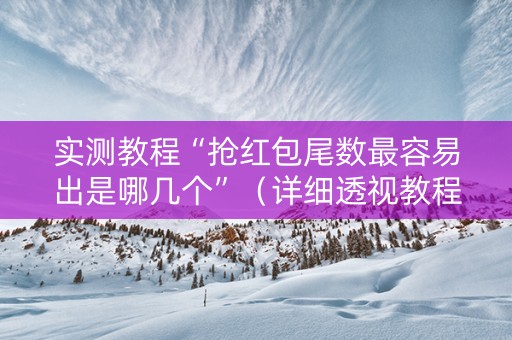 实测教程“抢红包尾数最容易出是哪几个”（详细透视教程）-哔哩哔哩