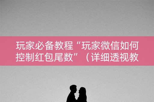 玩家必备教程“玩家微信如何控制红包尾数”（详细透视教程）-哔哩哔哩