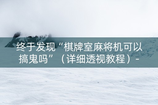 终于发现“棋牌室麻将机可以搞鬼吗”（详细透视教程）-哔哩哔哩