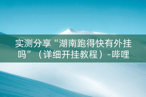 实测分享“湖南跑得快有外挂吗”（详细开挂教程）-哔哩哔哩