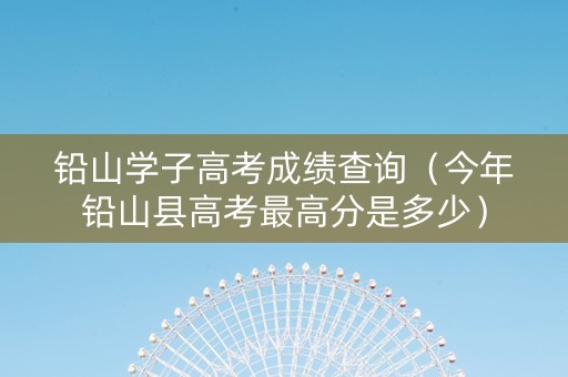铅山学子高考成绩查询（今年铅山县高考最高分是多少）