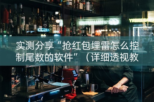 实测分享“抢红包埋雷怎么控制尾数的软件”（详细透视教程）-哔哩哔哩