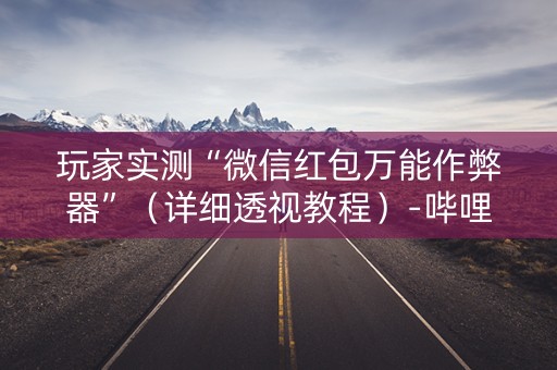 玩家实测“微信红包万能作弊器”（详细透视教程）-哔哩哔哩