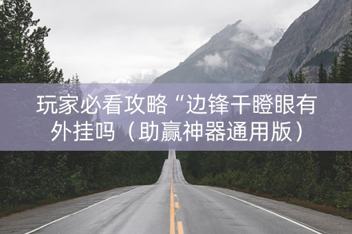 玩家必看攻略“边锋干瞪眼有外挂吗（助赢神器通用版）