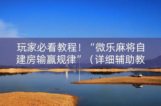 玩家必看教程！“微乐麻将自建房输赢规律”（详细辅助教程）-哔哩哔哩