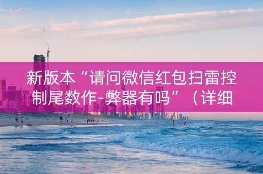 新版本“请问微信红包扫雷控制尾数作-弊器有吗”（详细透视教程）-哔哩哔哩