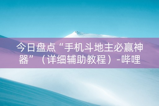 今日盘点“手机斗地主必赢神器”（详细辅助教程）-哔哩哔哩