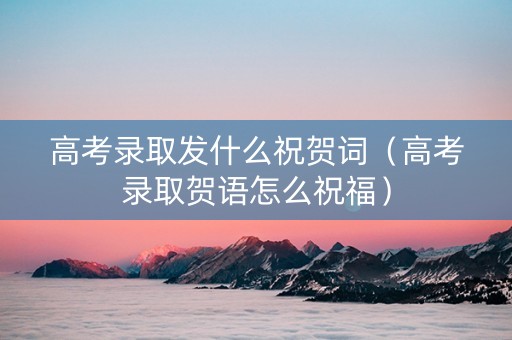 高考录取发什么祝贺词（高考录取贺语怎么祝福）