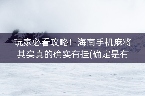 玩家必看攻略！海南手机麻将其实真的确实有挂(确定是有挂)