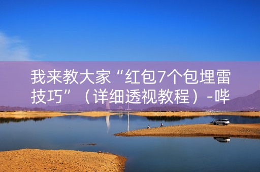 我来教大家“红包7个包埋雷技巧”（详细透视教程）-哔哩哔哩