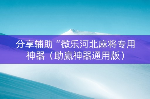 分享辅助“微乐河北麻将专用神器（助赢神器通用版）