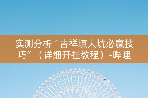 实测分析“吉祥填大坑必赢技巧”（详细开挂教程）-哔哩哔哩