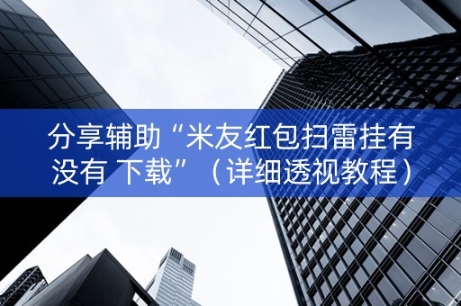 分享辅助“米友红包扫雷挂有没有 下载”（详细透视教程）-哔哩哔哩