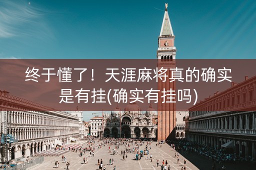终于懂了！天涯麻将真的确实是有挂(确实有挂吗)