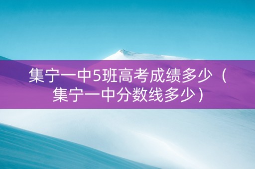 集宁一中5班高考成绩多少（集宁一中分数线多少）