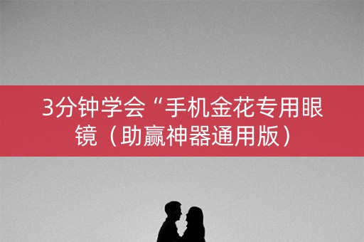 3分钟学会“手机金花专用眼镜（助赢神器通用版）