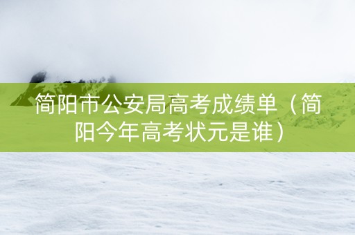 简阳市公安局高考成绩单（简阳今年高考状元是谁）