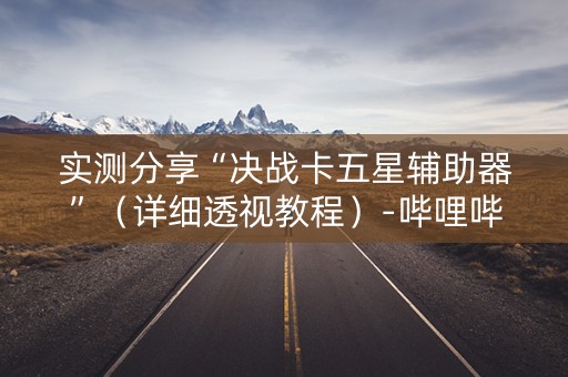 实测分享“决战卡五星辅助器”（详细透视教程）-哔哩哔哩