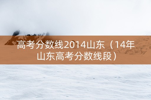 高考分数线2014山东（14年山东高考分数线段）