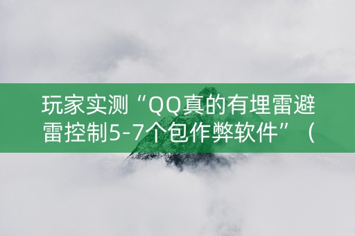 玩家实测“QQ真的有埋雷避雷控制5-7个包作弊软件”（详细透视教程）-哔哩哔哩
