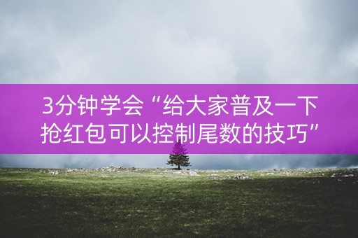 3分钟学会“给大家普及一下抢红包可以控制尾数的技巧”（详细透视教程）-哔哩哔哩