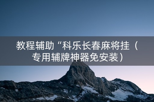 教程辅助“科乐长春麻将挂（专用辅牌神器免安装）
