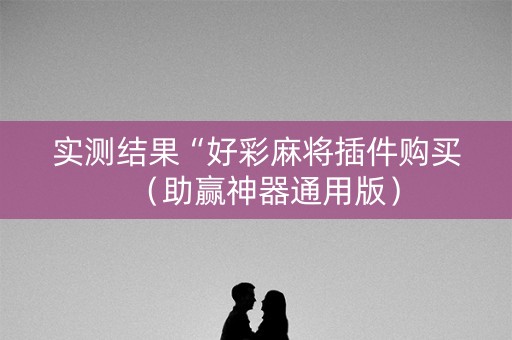 实测结果“好彩麻将插件购买（助赢神器通用版）
