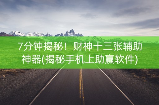 7分钟揭秘！财神十三张辅助神器(揭秘手机上助赢软件)