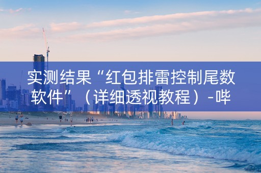 实测结果“红包排雷控制尾数软件”（详细透视教程）-哔哩哔哩