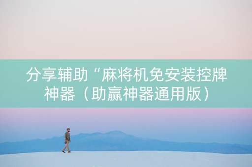 分享辅助“麻将机免安装控牌神器（助赢神器通用版）