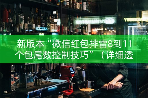 新版本“微信红包排雷8到11个包尾数控制技巧”（详细透视教程）-哔哩哔哩