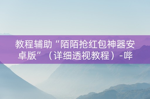 教程辅助“陌陌抢红包神器安卓版”（详细透视教程）-哔哩哔哩