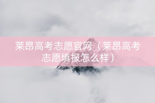 莱昂高考志愿官网（莱昂高考志愿填报怎么样）