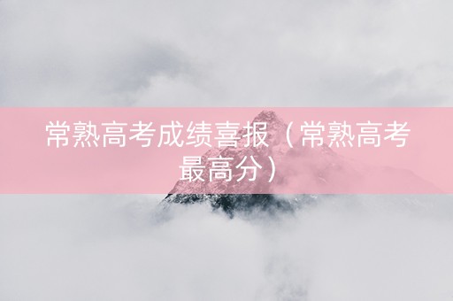 常熟高考成绩喜报（常熟高考最高分）